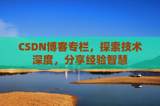 CSDN博客专栏，探索技术深度，分享经验智慧