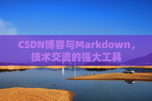 CSDN博客与Markdown，技术交流的强大工具